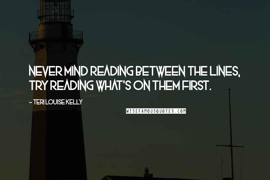 Teri Louise Kelly Quotes: Never mind reading between the lines, try reading what's on them first.