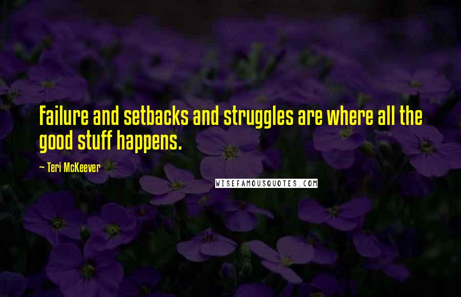 Teri McKeever Quotes: Failure and setbacks and struggles are where all the good stuff happens.