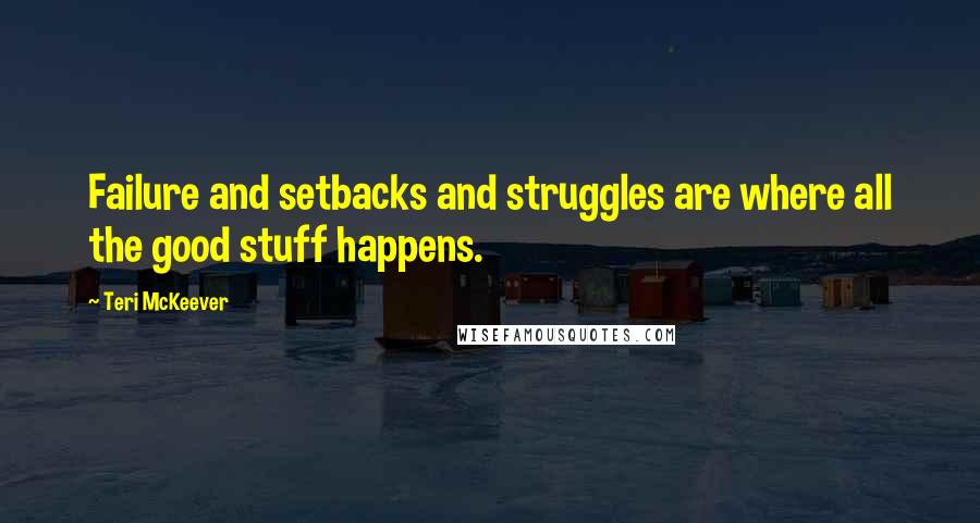 Teri McKeever Quotes: Failure and setbacks and struggles are where all the good stuff happens.