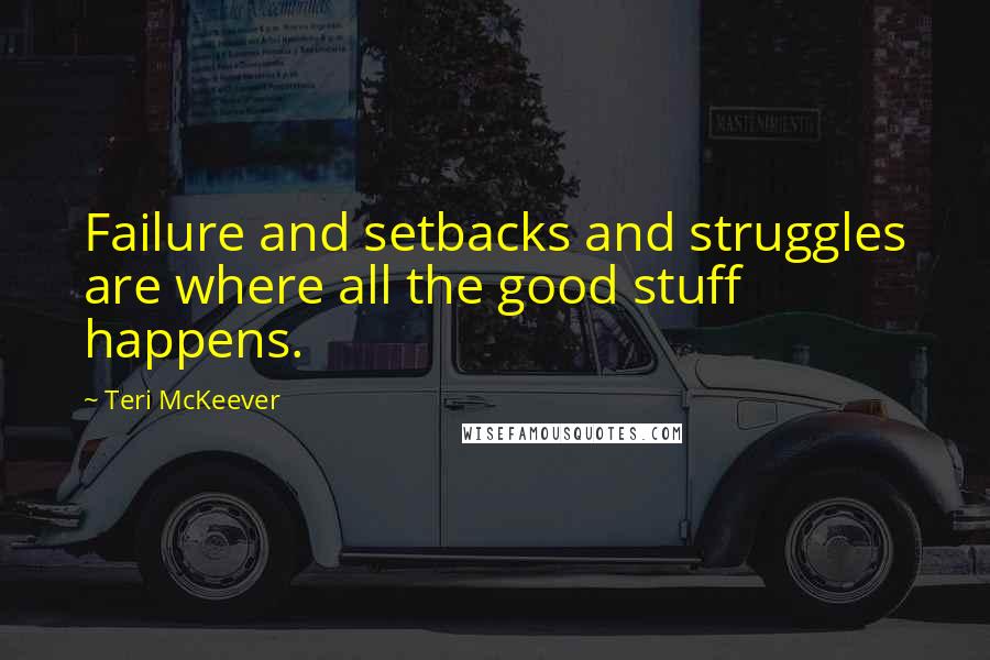 Teri McKeever Quotes: Failure and setbacks and struggles are where all the good stuff happens.