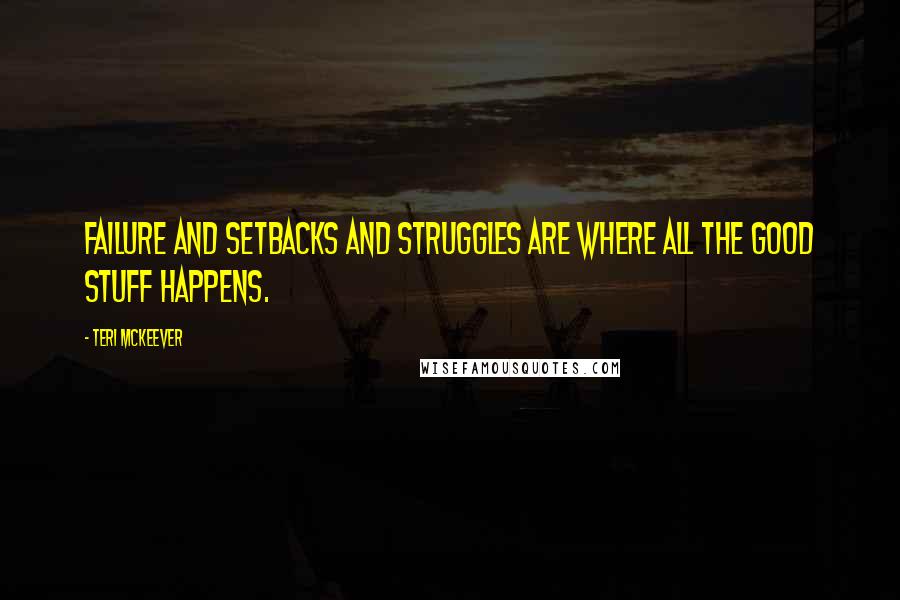 Teri McKeever Quotes: Failure and setbacks and struggles are where all the good stuff happens.