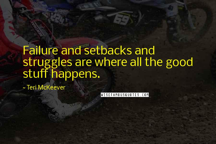 Teri McKeever Quotes: Failure and setbacks and struggles are where all the good stuff happens.