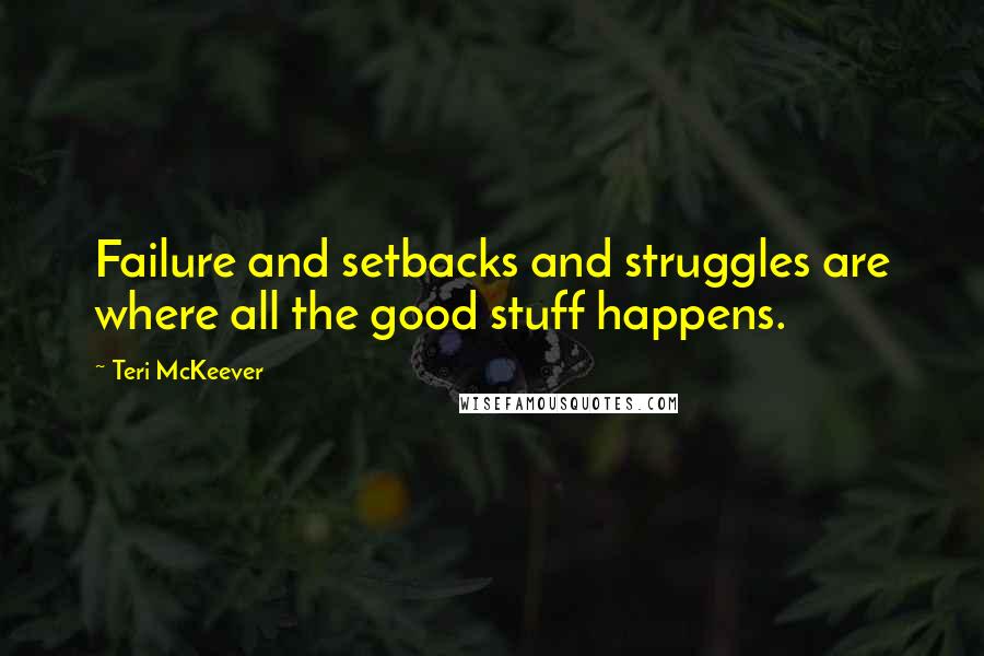 Teri McKeever Quotes: Failure and setbacks and struggles are where all the good stuff happens.