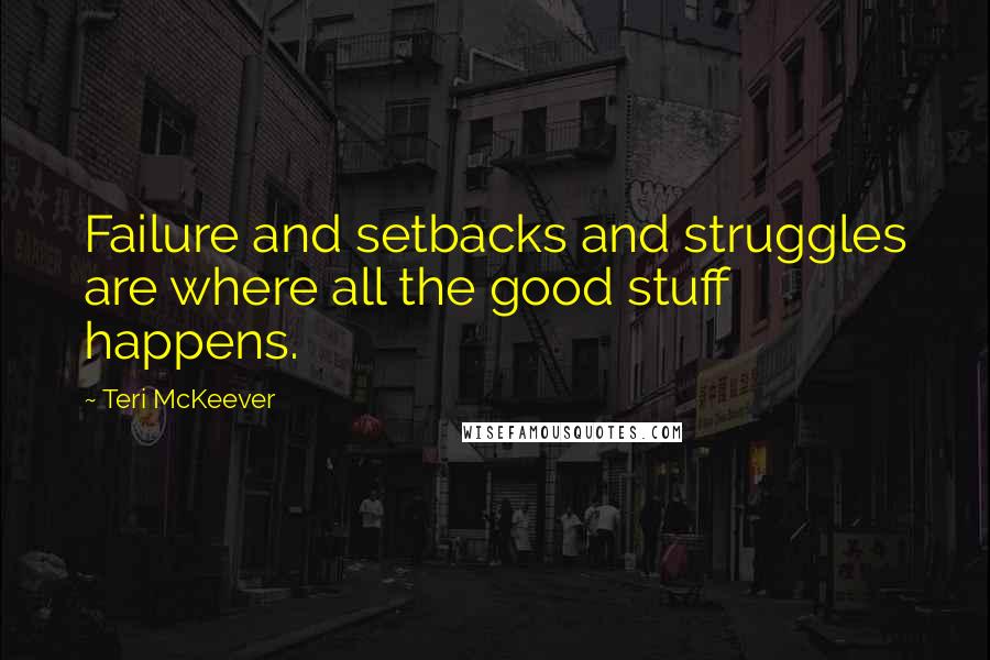 Teri McKeever Quotes: Failure and setbacks and struggles are where all the good stuff happens.