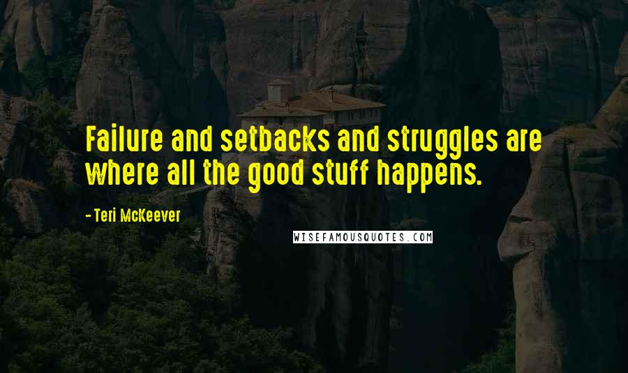 Teri McKeever Quotes: Failure and setbacks and struggles are where all the good stuff happens.