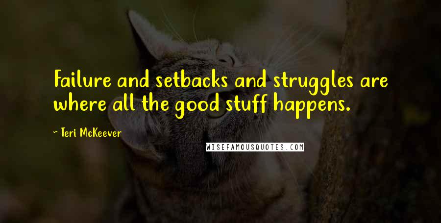 Teri McKeever Quotes: Failure and setbacks and struggles are where all the good stuff happens.