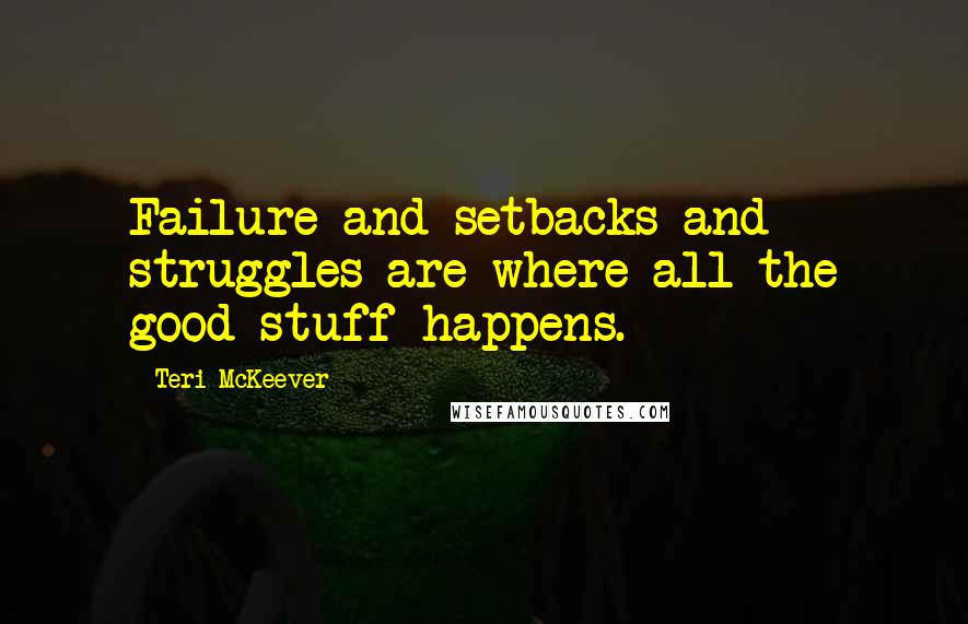 Teri McKeever Quotes: Failure and setbacks and struggles are where all the good stuff happens.