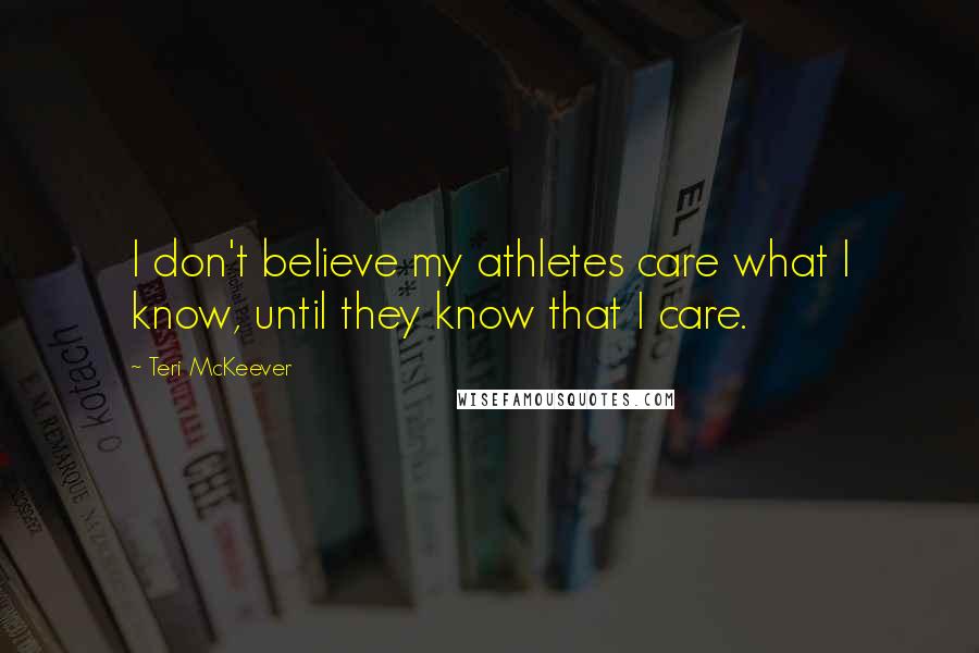 Teri McKeever Quotes: I don't believe my athletes care what I know, until they know that I care.