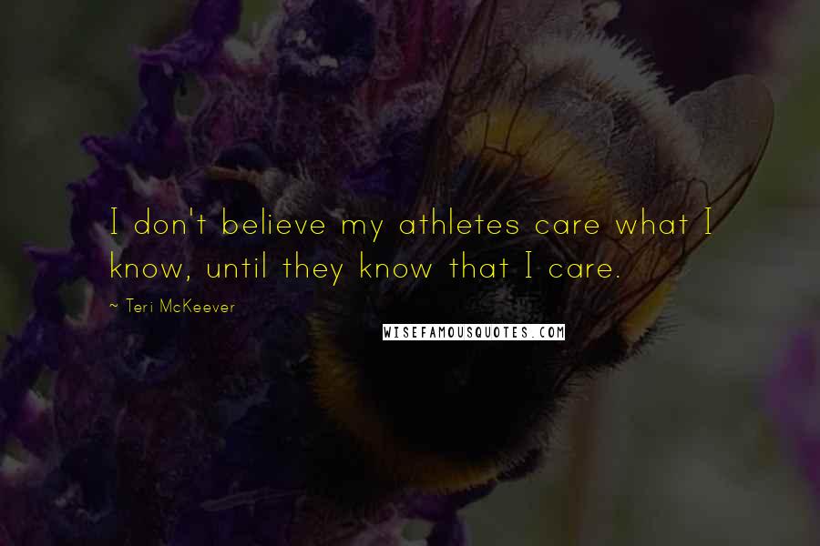 Teri McKeever Quotes: I don't believe my athletes care what I know, until they know that I care.