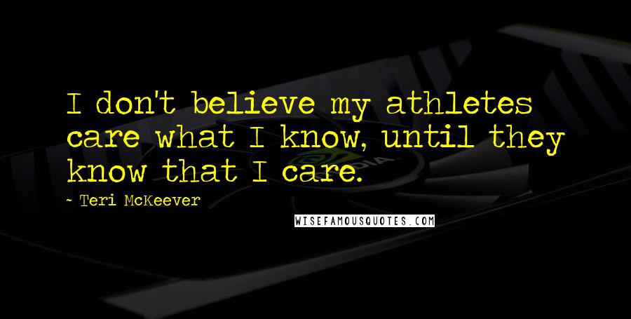 Teri McKeever Quotes: I don't believe my athletes care what I know, until they know that I care.