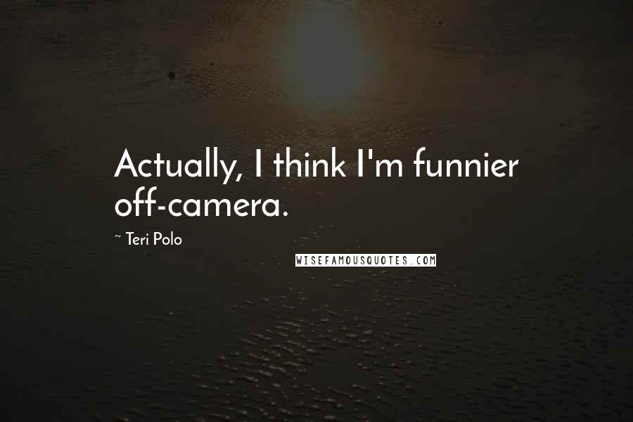Teri Polo Quotes: Actually, I think I'm funnier off-camera.
