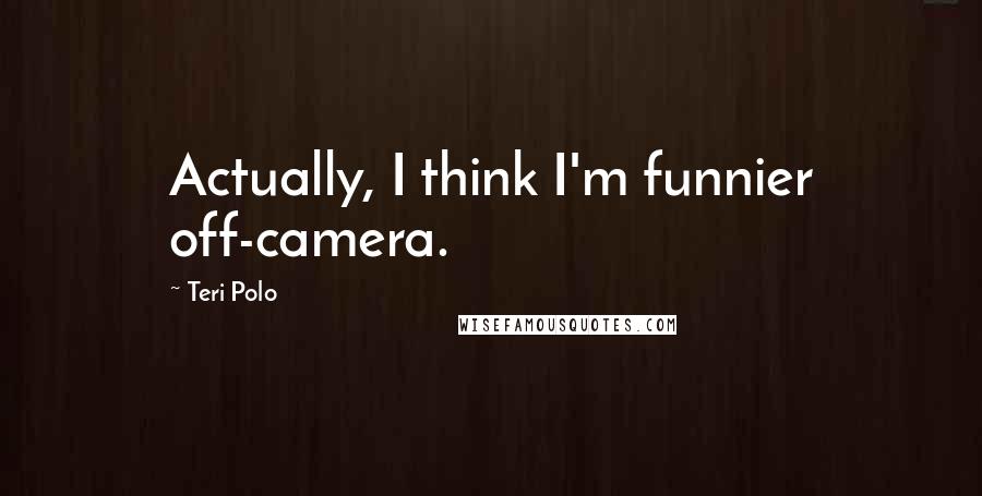 Teri Polo Quotes: Actually, I think I'm funnier off-camera.