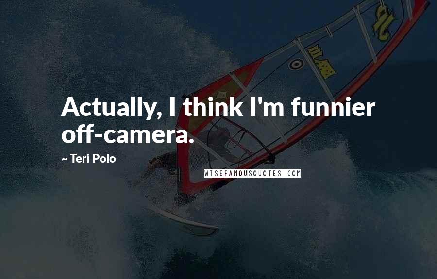 Teri Polo Quotes: Actually, I think I'm funnier off-camera.