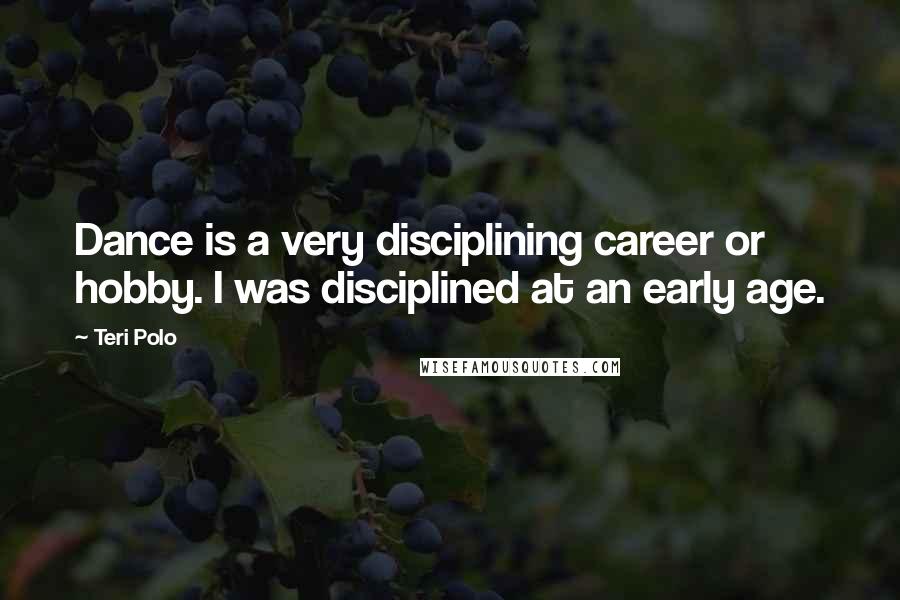 Teri Polo Quotes: Dance is a very disciplining career or hobby. I was disciplined at an early age.