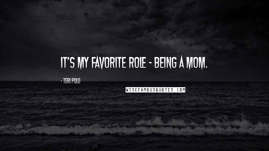 Teri Polo Quotes: It's my favorite role - being a mom.