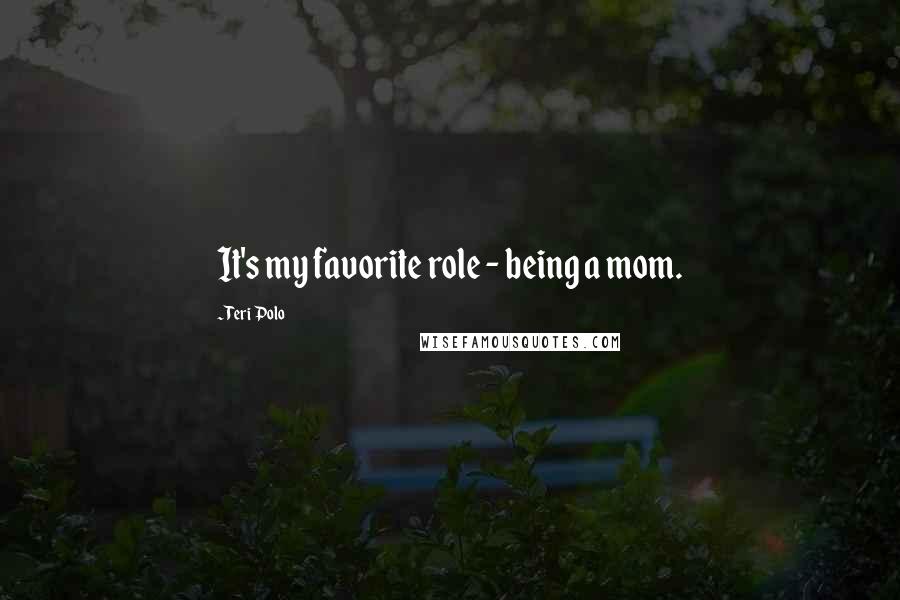 Teri Polo Quotes: It's my favorite role - being a mom.
