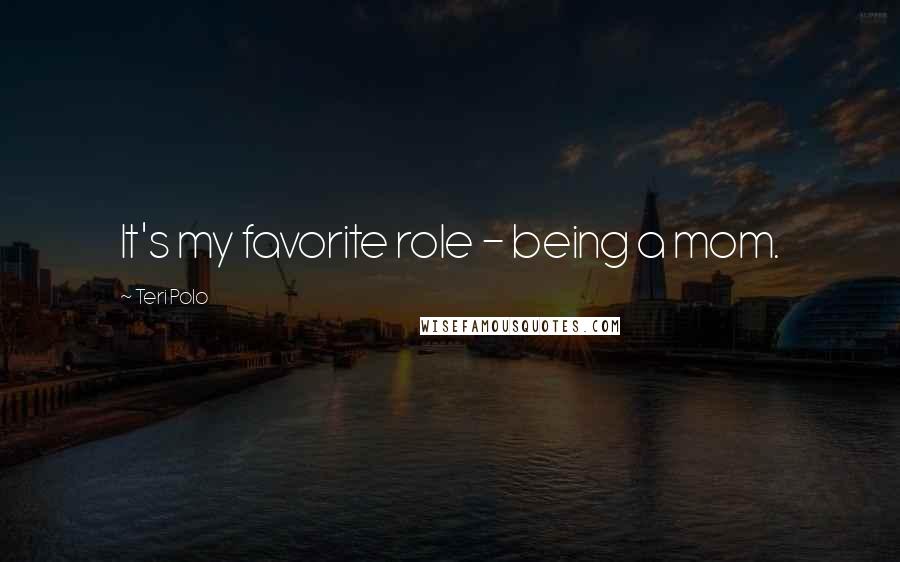 Teri Polo Quotes: It's my favorite role - being a mom.