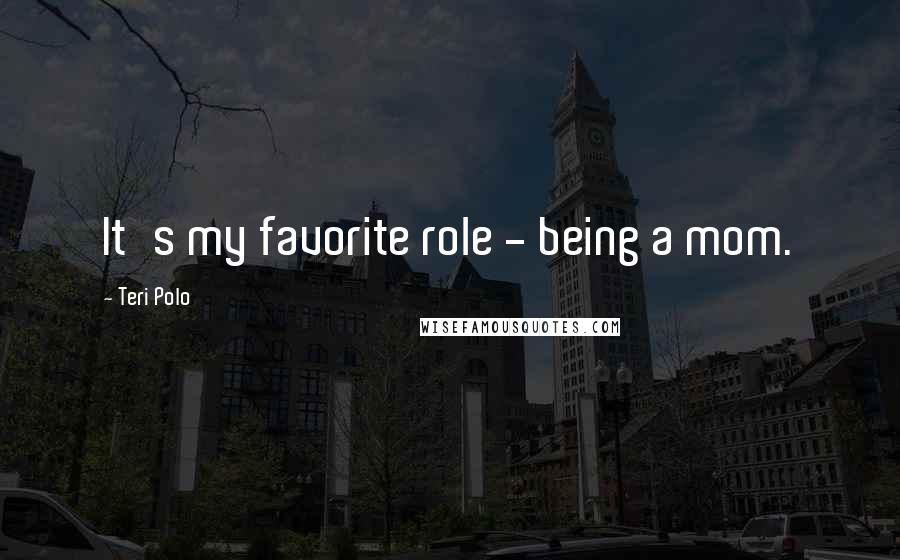 Teri Polo Quotes: It's my favorite role - being a mom.