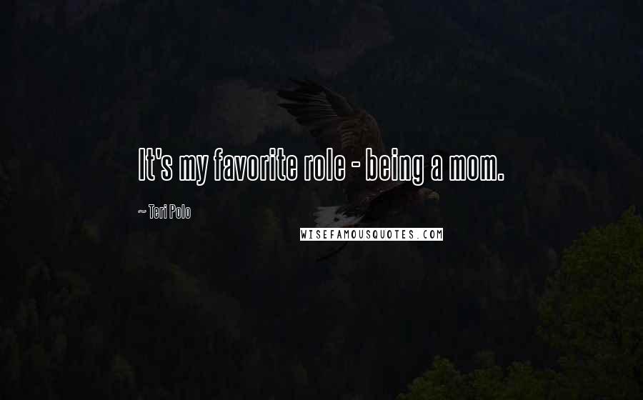 Teri Polo Quotes: It's my favorite role - being a mom.