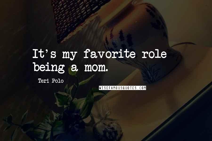 Teri Polo Quotes: It's my favorite role - being a mom.