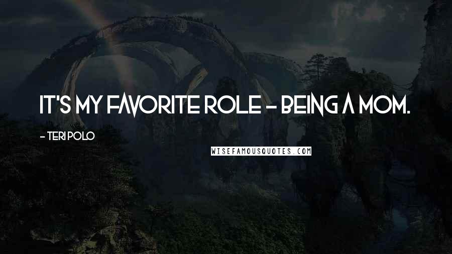 Teri Polo Quotes: It's my favorite role - being a mom.