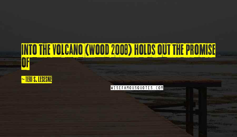 Teri S. Lesesne Quotes: Into the Volcano (Wood 2008) holds out the promise of
