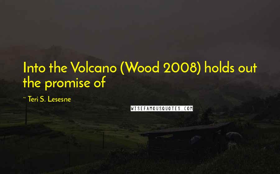 Teri S. Lesesne Quotes: Into the Volcano (Wood 2008) holds out the promise of