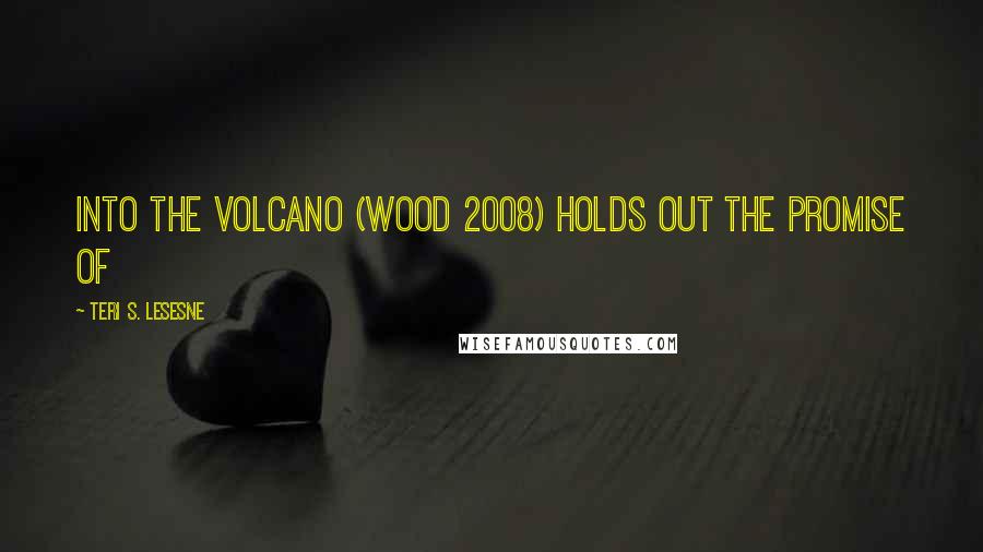 Teri S. Lesesne Quotes: Into the Volcano (Wood 2008) holds out the promise of