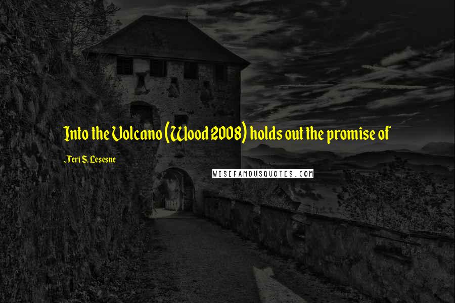 Teri S. Lesesne Quotes: Into the Volcano (Wood 2008) holds out the promise of