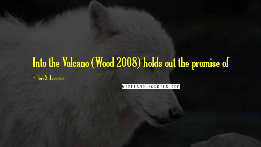 Teri S. Lesesne Quotes: Into the Volcano (Wood 2008) holds out the promise of