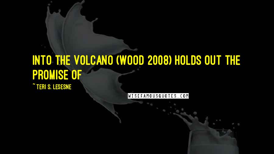 Teri S. Lesesne Quotes: Into the Volcano (Wood 2008) holds out the promise of
