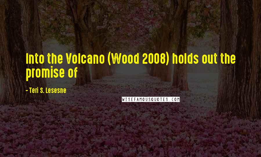 Teri S. Lesesne Quotes: Into the Volcano (Wood 2008) holds out the promise of