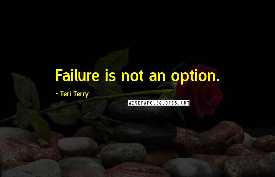 Teri Terry Quotes: Failure is not an option.