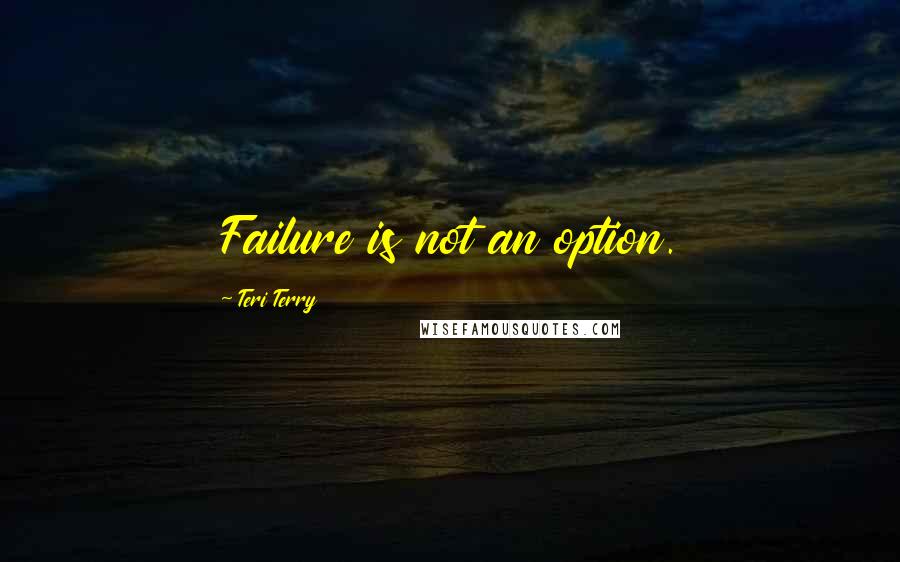 Teri Terry Quotes: Failure is not an option.