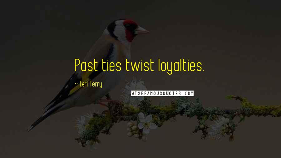 Teri Terry Quotes: Past ties twist loyalties.