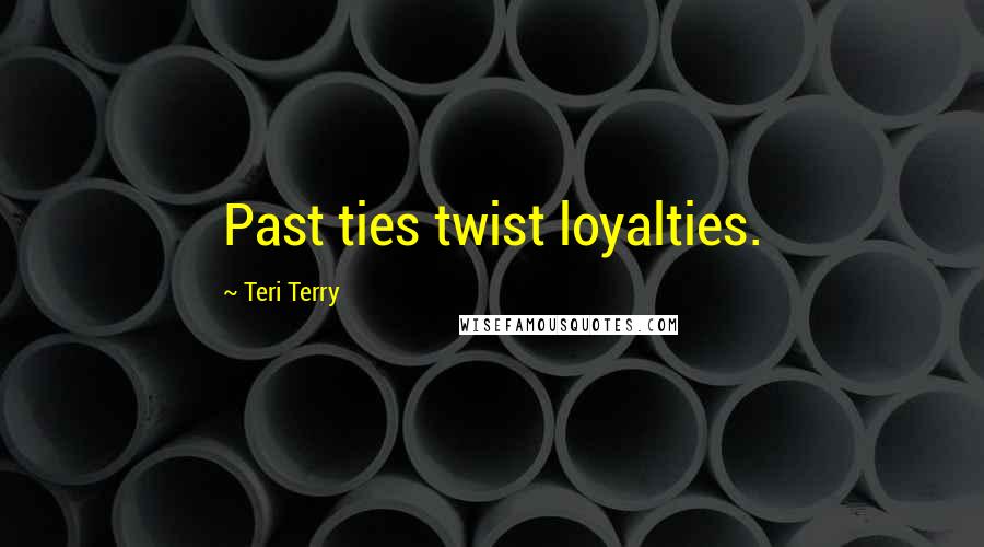 Teri Terry Quotes: Past ties twist loyalties.