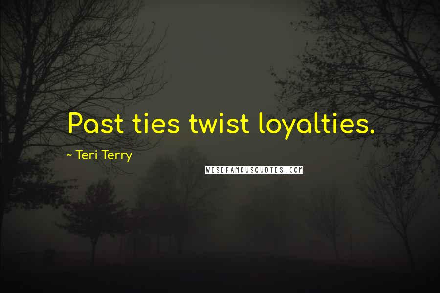 Teri Terry Quotes: Past ties twist loyalties.