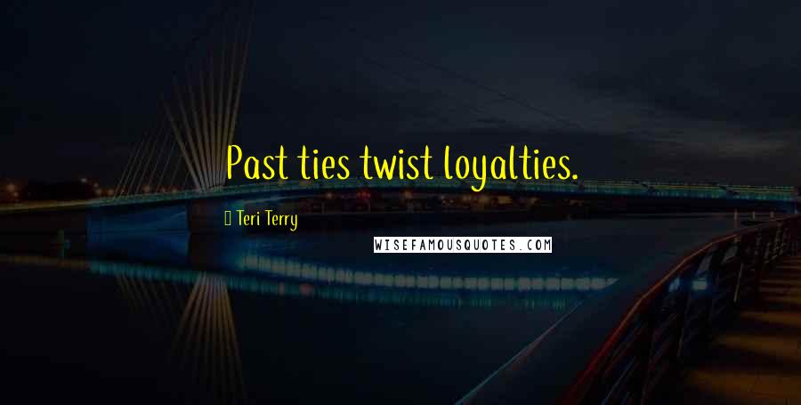Teri Terry Quotes: Past ties twist loyalties.