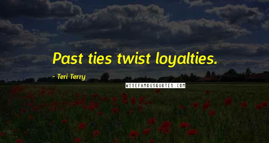 Teri Terry Quotes: Past ties twist loyalties.