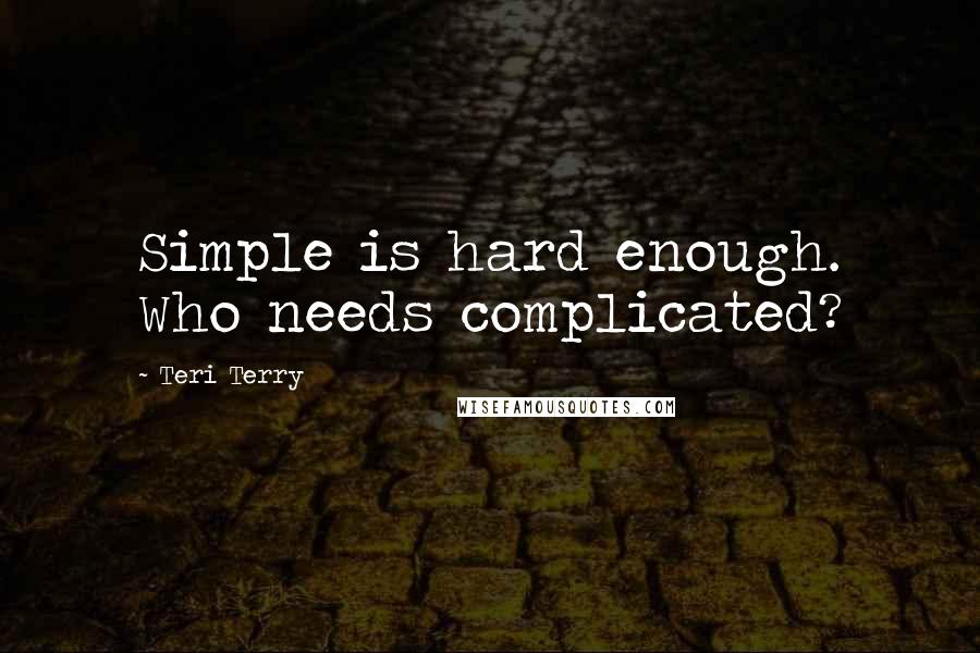 Teri Terry Quotes: Simple is hard enough. Who needs complicated?