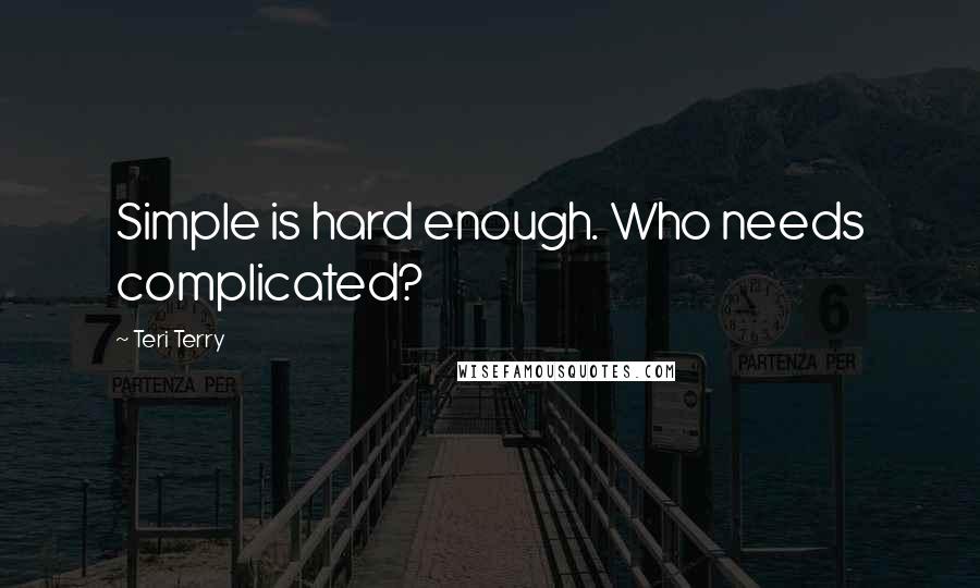 Teri Terry Quotes: Simple is hard enough. Who needs complicated?