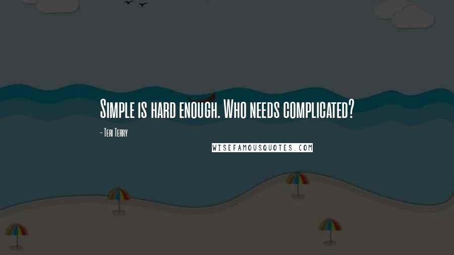 Teri Terry Quotes: Simple is hard enough. Who needs complicated?