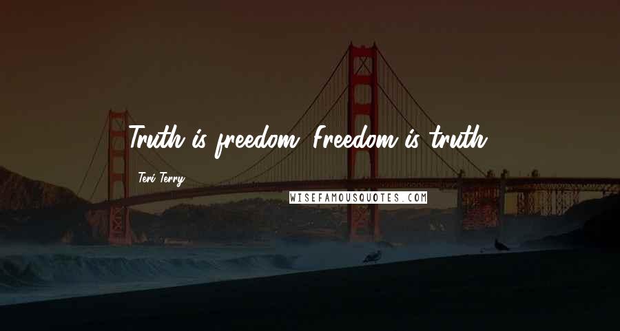 Teri Terry Quotes: Truth is freedom. Freedom is truth.