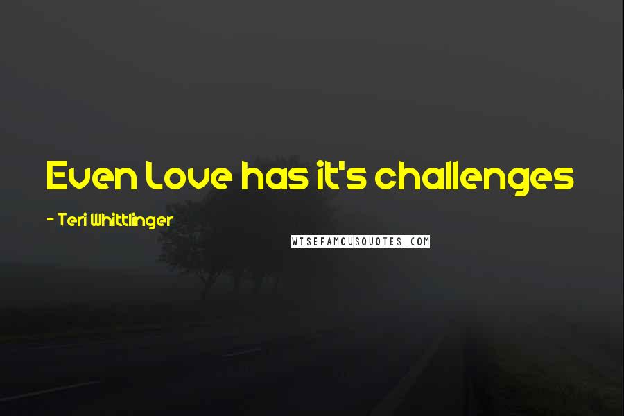 Teri Whittlinger Quotes: Even Love has it's challenges