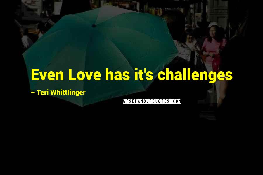 Teri Whittlinger Quotes: Even Love has it's challenges