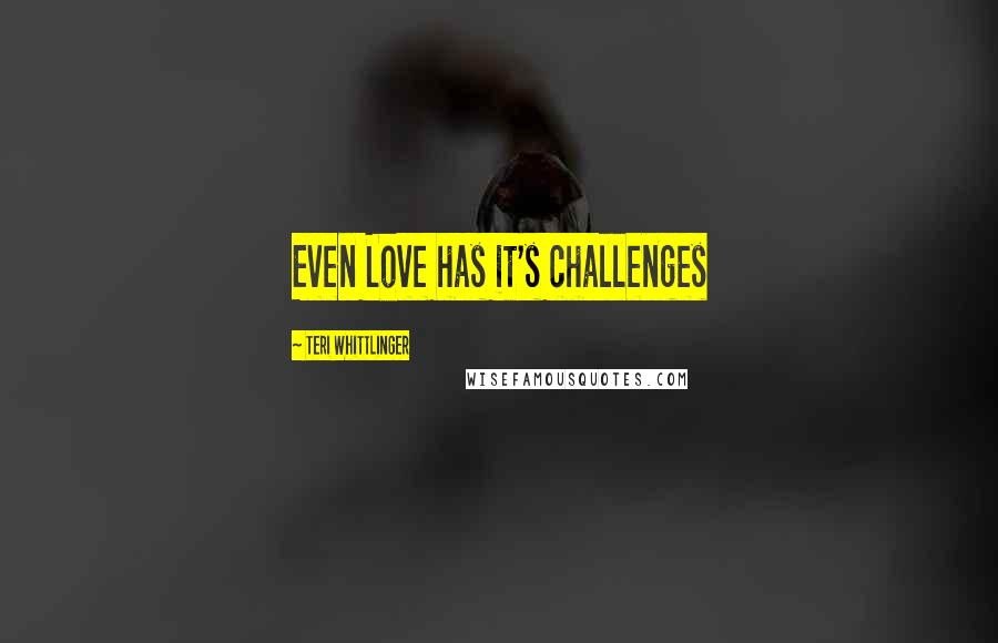 Teri Whittlinger Quotes: Even Love has it's challenges