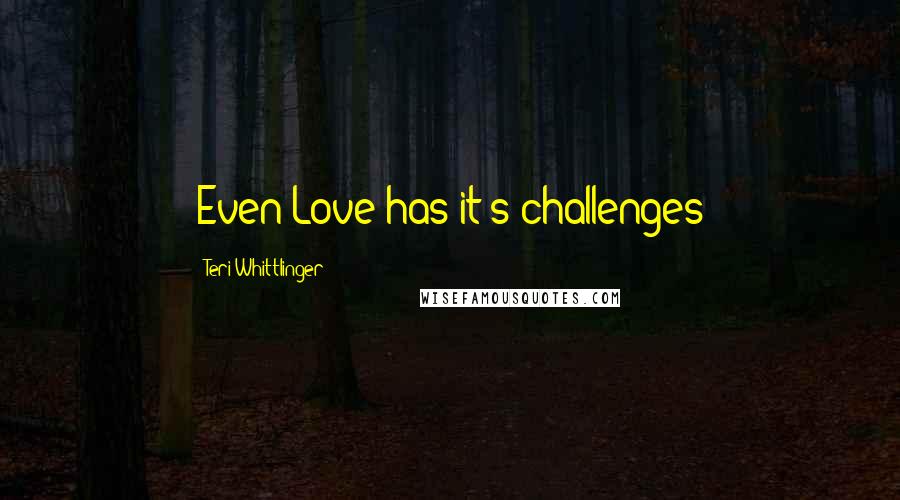 Teri Whittlinger Quotes: Even Love has it's challenges