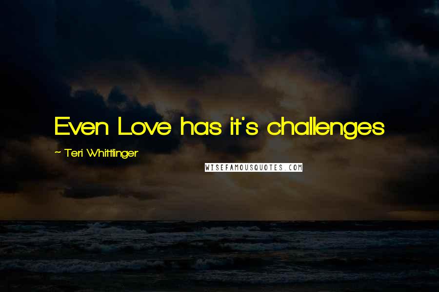 Teri Whittlinger Quotes: Even Love has it's challenges