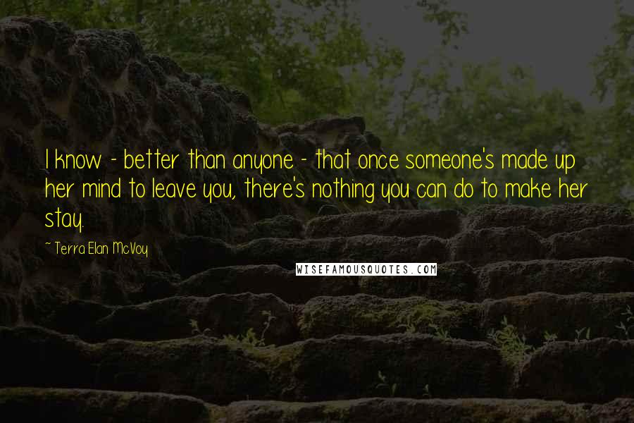 Terra Elan McVoy Quotes: I know - better than anyone - that once someone's made up her mind to leave you, there's nothing you can do to make her stay.