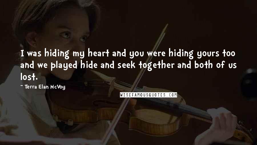 Terra Elan McVoy Quotes: I was hiding my heart and you were hiding yours too and we played hide and seek together and both of us lost.